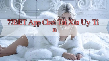 77bet app chơi tài xỉu uy tín