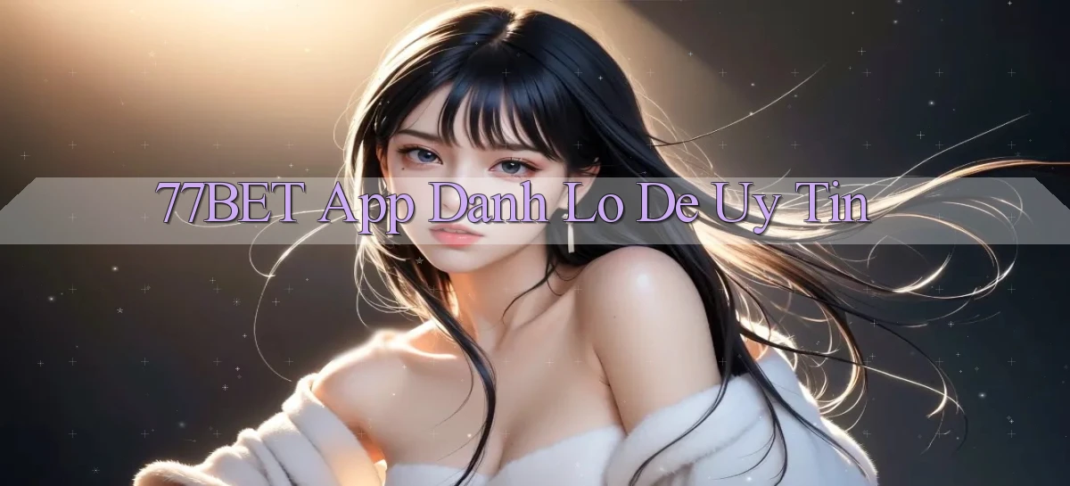77bet app đánh lô de uy tín
