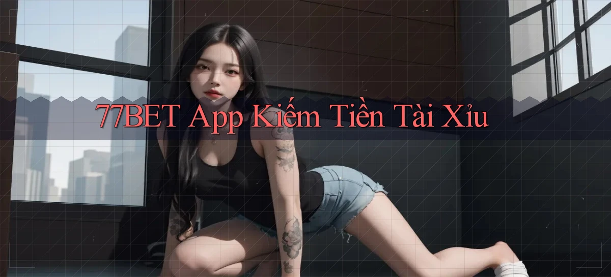 77bet app kiếm tiền tài xỉu