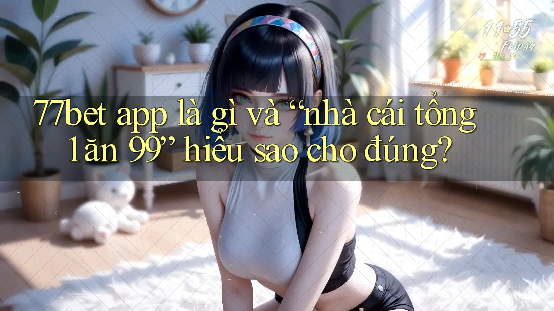 77bet app là gì và “nhà cái tổng 1 ăn 99” hiểu sao cho đúng? 77bet app là gì và “nhà cái tổng 1 ăn 99” hiểu sao cho đúng?