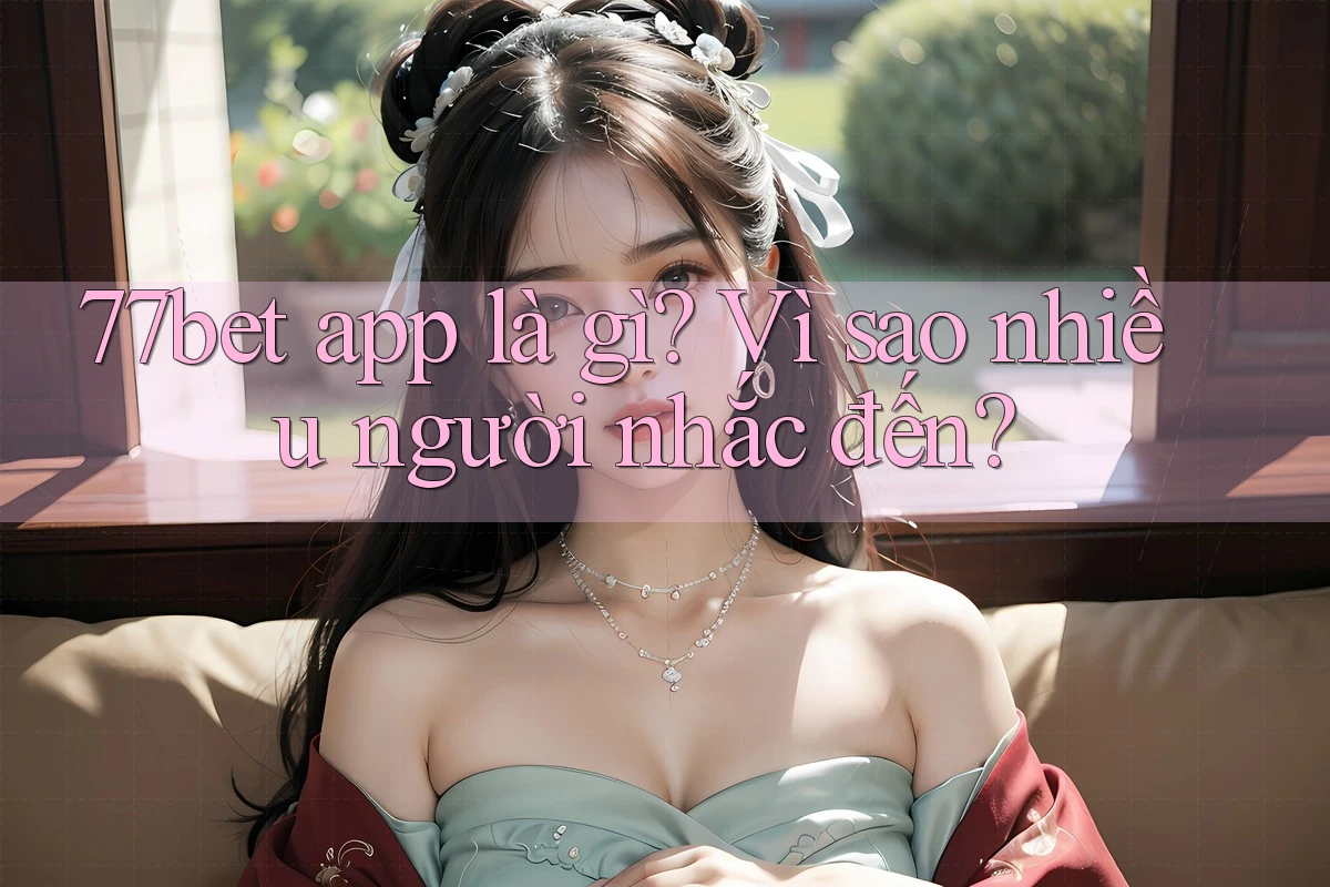 77bet app là gì? Vì sao nhiều người nhắc đến? 77bet app là gì? Vì sao nhiều người nhắc đến?