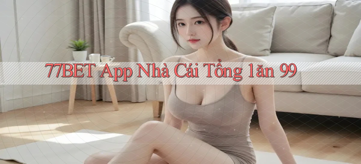 77bet app nhà cái tổng 1 ăn 99