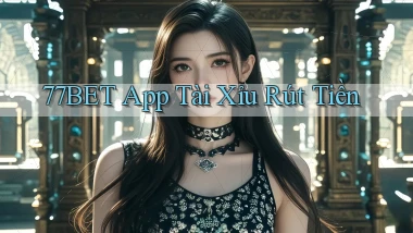 77bet app tài xỉu rút tiền