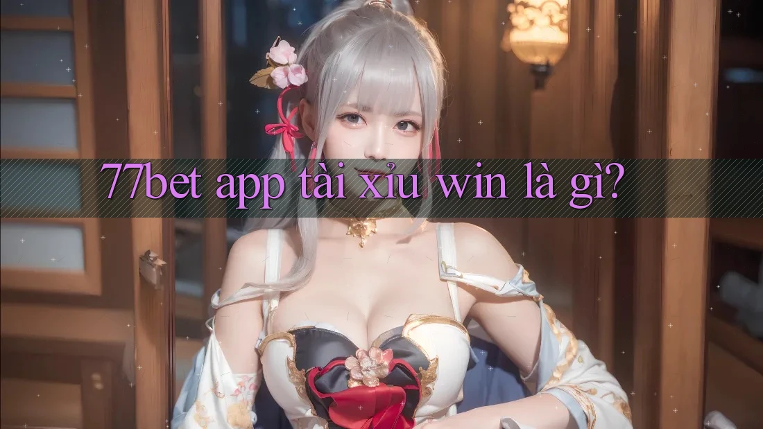 77bet app tài xỉu win là gì?