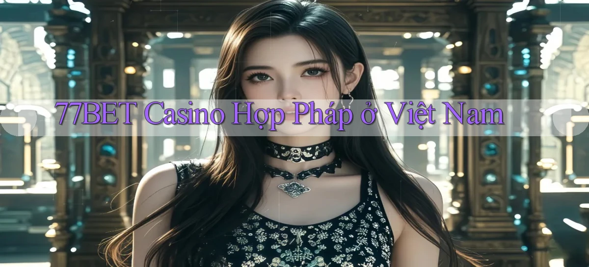 77bet casino hợp pháp ở việt nam