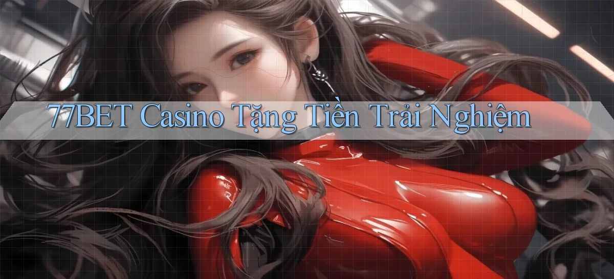 77bet casino tặng tiền trải nghiệm