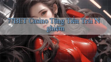 77bet casino tặng tiền trải nghiệm