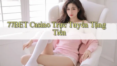 77bet casino trực tuyến tặng tiền