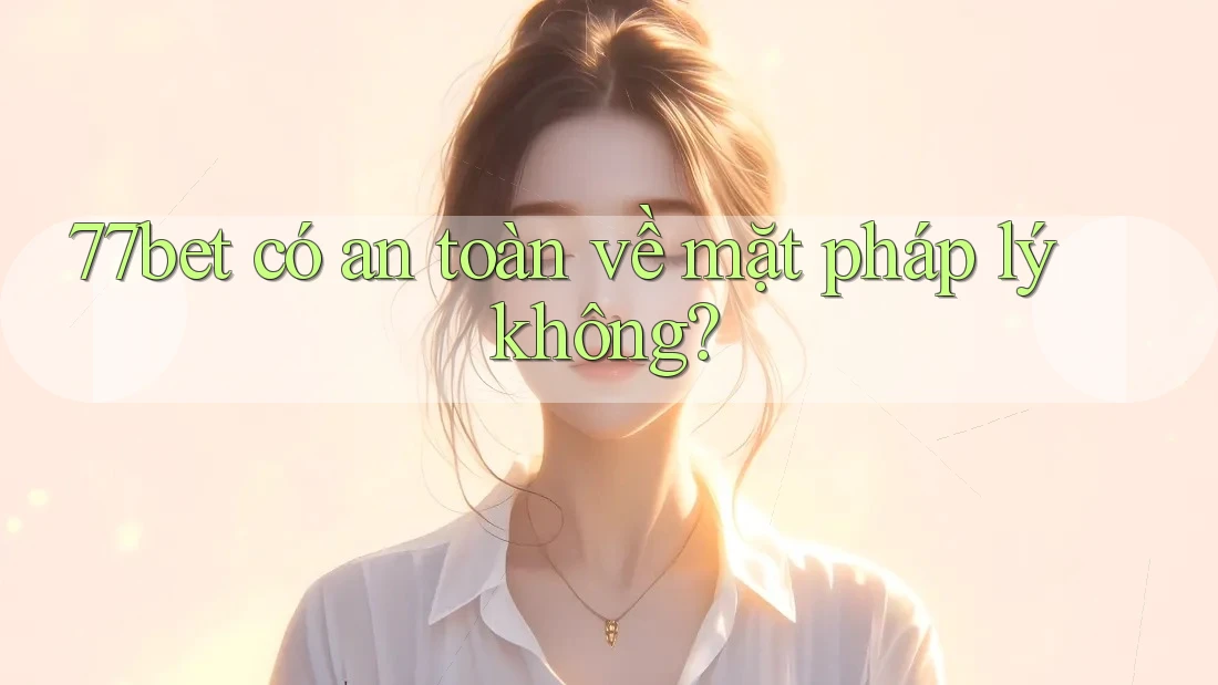 77bet có an toàn về mặt pháp lý không? 77bet có an toàn về mặt pháp lý không?