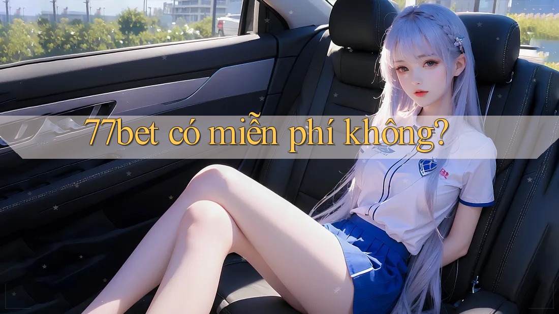77bet có miễn phí không? 77bet có miễn phí không?