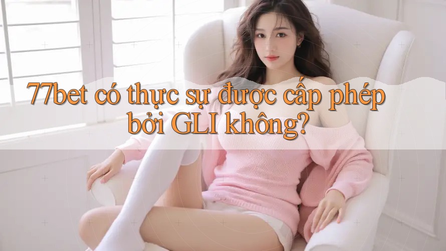 77bet có thực sự được cấp phép bởi GLI không? 77bet có thực sự được cấp phép bởi GLI không?