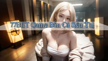 77bet  game bắn cá siêu thị