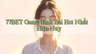 77bet  game đánh bài hot nhất hiện nay
