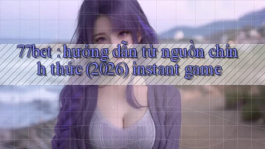 77bet hướng dẫn từ nguồn chính thức (2026) instant game