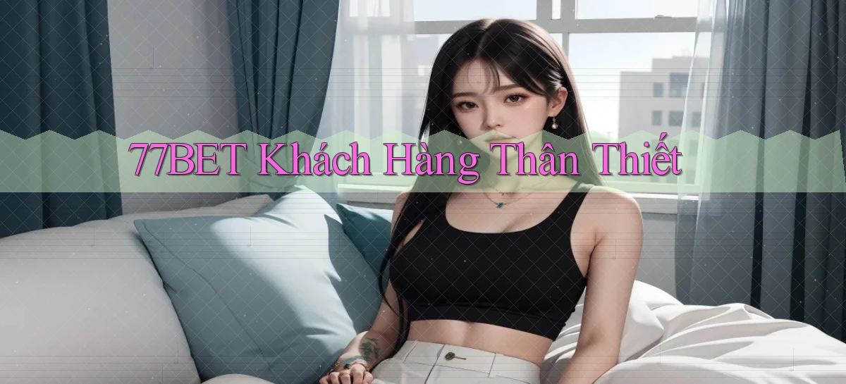 77bet  khách hàng thân thiết