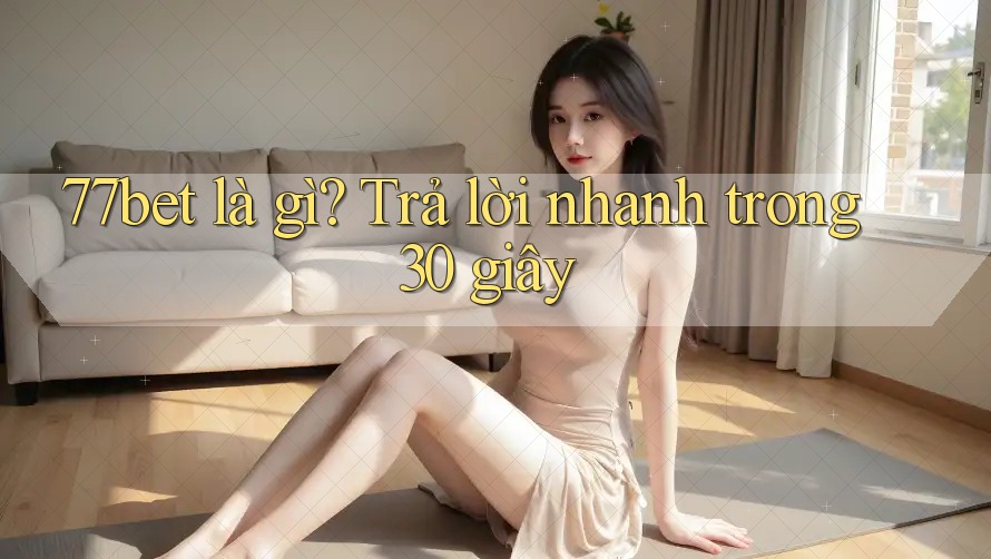 77bet là gì? Trả lời nhanh trong 30 giây 77bet là gì? Trả lời nhanh trong 30 giây