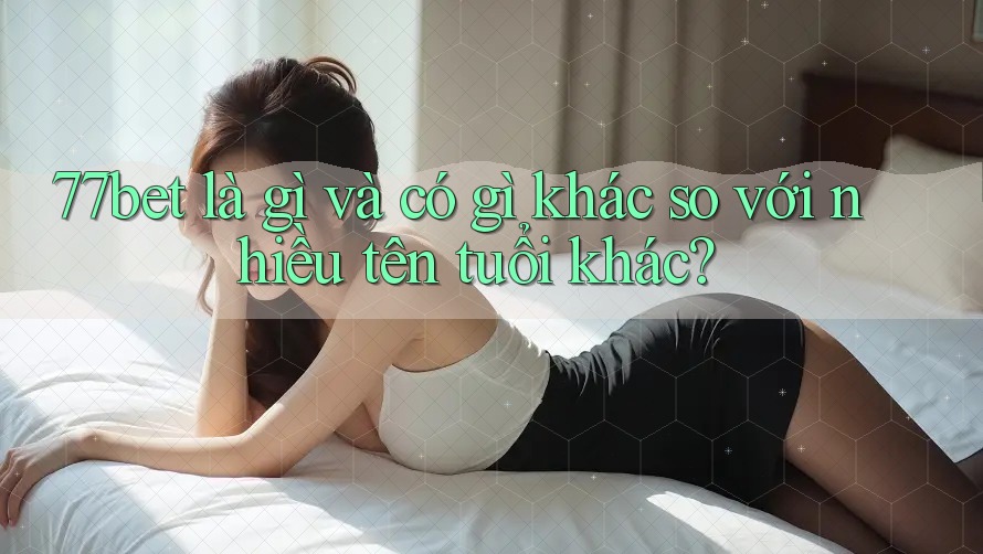 77bet là gì và có gì khác so với nhiều tên tuổi khác? 77bet là gì và có gì khác so với nhiều tên tuổi khác?