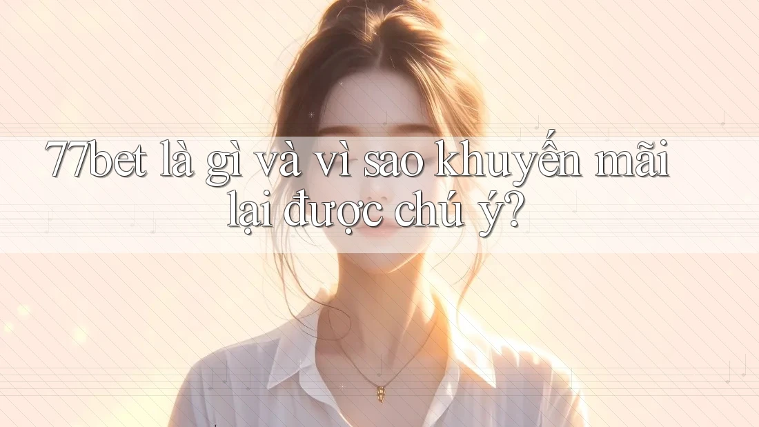 77bet là gì và vì sao khuyến mãi lại được chú ý? 77bet là gì và vì sao khuyến mãi lại được chú ý?