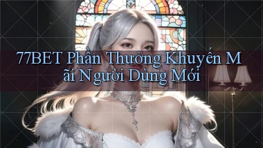 77bet  phần thưởng khuyến mãi người dùng mới