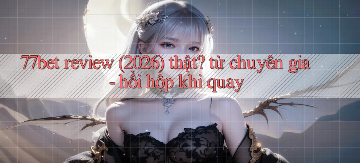77bet review (2026) thật từ chuyên gia   hồi hộp khi quay