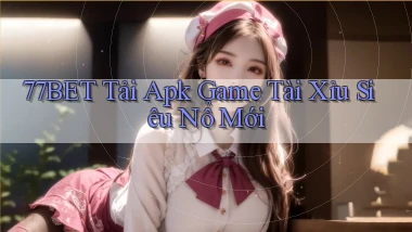 77bet  tải apk game tài xỉu siêu nổ mới