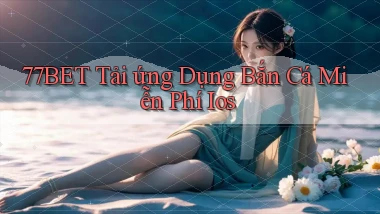 77bet  tải ứng dụng bắn cá miễn phí ios