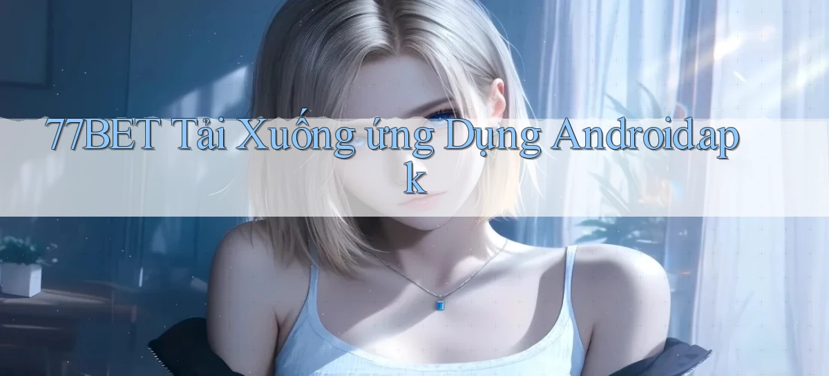 77bet Tải xuống ứng dụng Android.apk