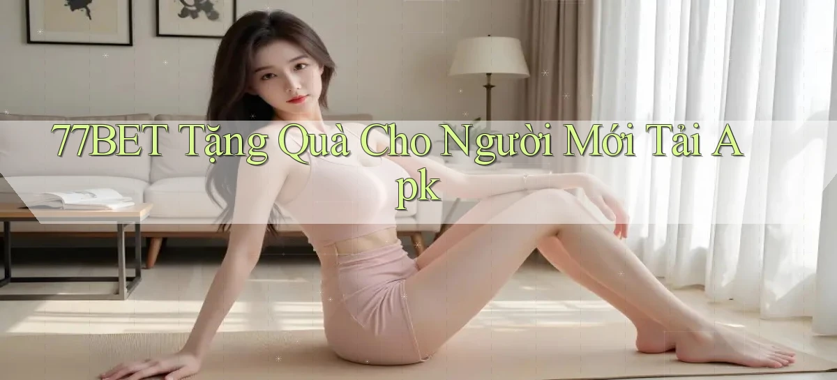 77bet  tặng quà cho người mới tải apk