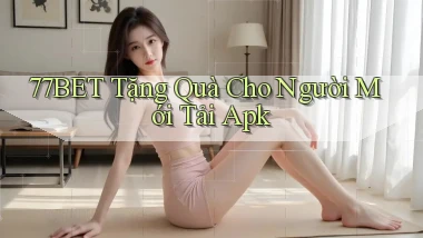 77bet  tặng quà cho người mới tải apk