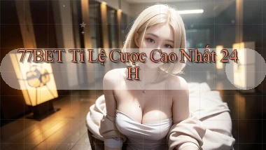 77bet  tỉ lệ cược cao nhất 24h