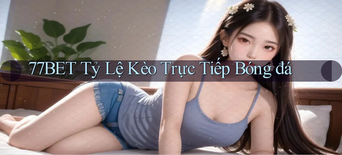 77bet  tỷ lệ kèo trực tiếp bóng đá