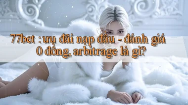 77bet ưu đãi nạp đầu   đánh giá 0 đồng, arbitrage là gì