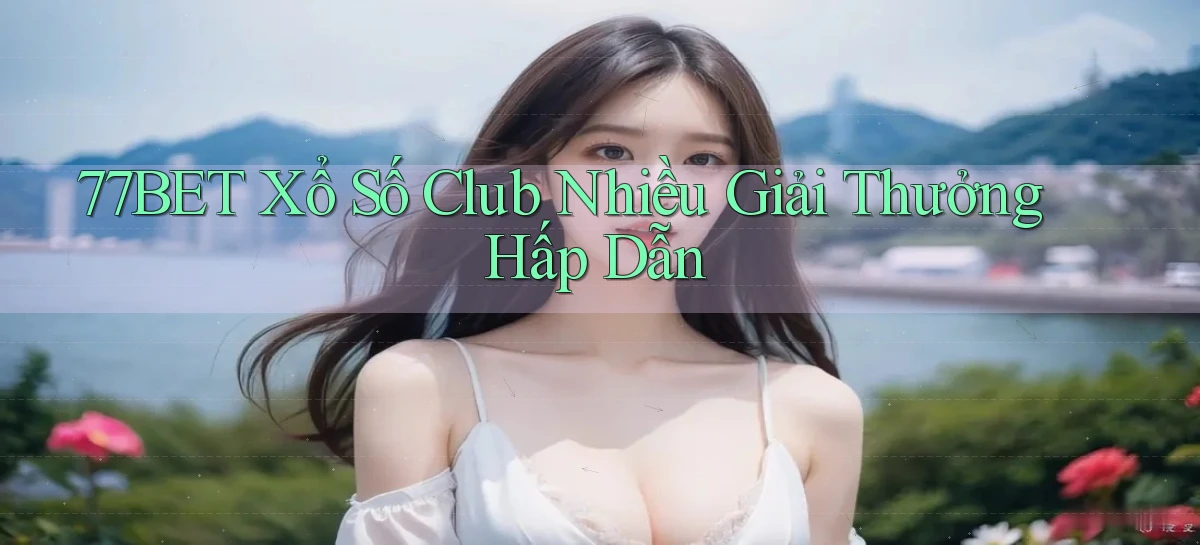 77bet  xổ số club nhiều giải thưởng hấp dẫn