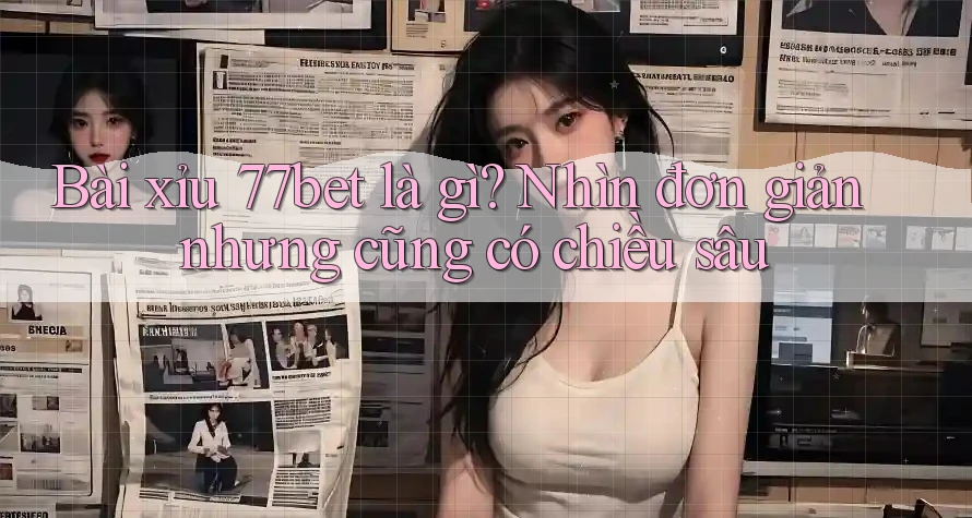 Bài xỉu 77bet là gì? Nhìn đơn giản nhưng cũng có chiều sâu Bài xỉu 77bet là gì? Nhìn đơn giản nhưng cũng có chiều sâu