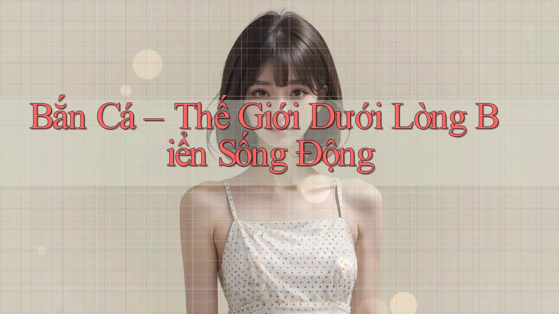 Bắn Cá – Thế Giới Dưới Lòng Biển Sống Động Bắn Cá – Thế Giới Dưới Lòng Biển Sống Động