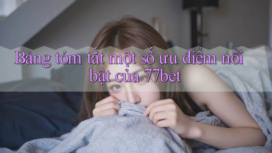 Bảng tóm tắt một số ưu điểm nổi bật của 77bet Bảng tóm tắt một số ưu điểm nổi bật của 77bet