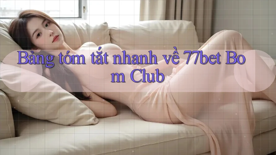 Bảng tóm tắt nhanh về 77bet Bom Club
