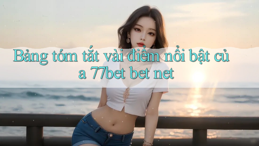 Bảng tóm tắt vài điểm nổi bật của 77bet bet net Bảng tóm tắt vài điểm nổi bật của 77bet bet net
