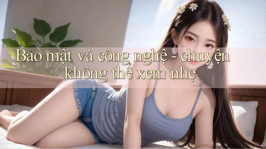 Bảo mật và công nghệ - chuyện không thể xem nhẹ Bảo mật và công nghệ - chuyện không thể xem nhẹ