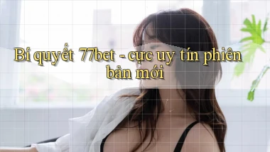 Bí quyết 77bet   cực uy tín phiên bản mới
