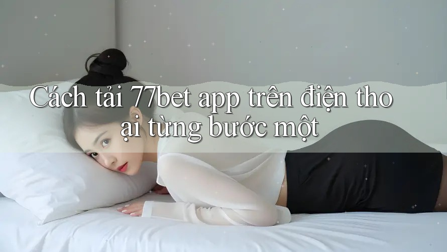 Cách tải 77bet app trên điện thoại từng bước một
