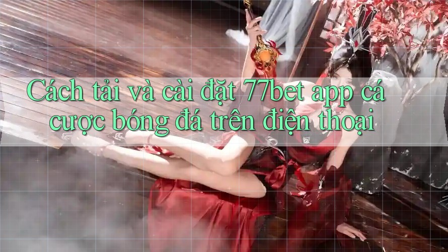 Cách tải và cài đặt 77bet app cá cược bóng đá trên điện thoại Cách tải và cài đặt 77bet app cá cược bóng đá trên điện thoại