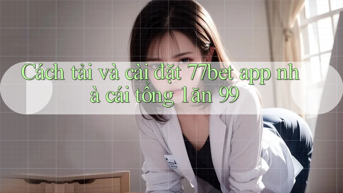 Cách tải và cài đặt 77bet app nhà cái tổng 1 ăn 99 Cách tải và cài đặt 77bet app nhà cái tổng 1 ăn 99