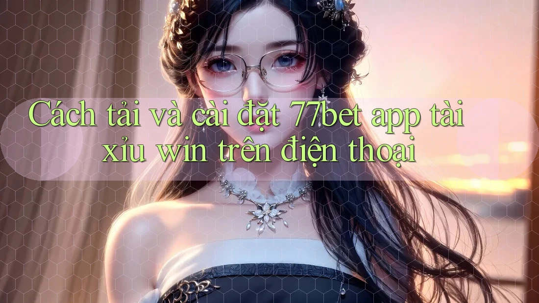 Cách tải và cài đặt 77bet app tài xỉu win trên điện thoại