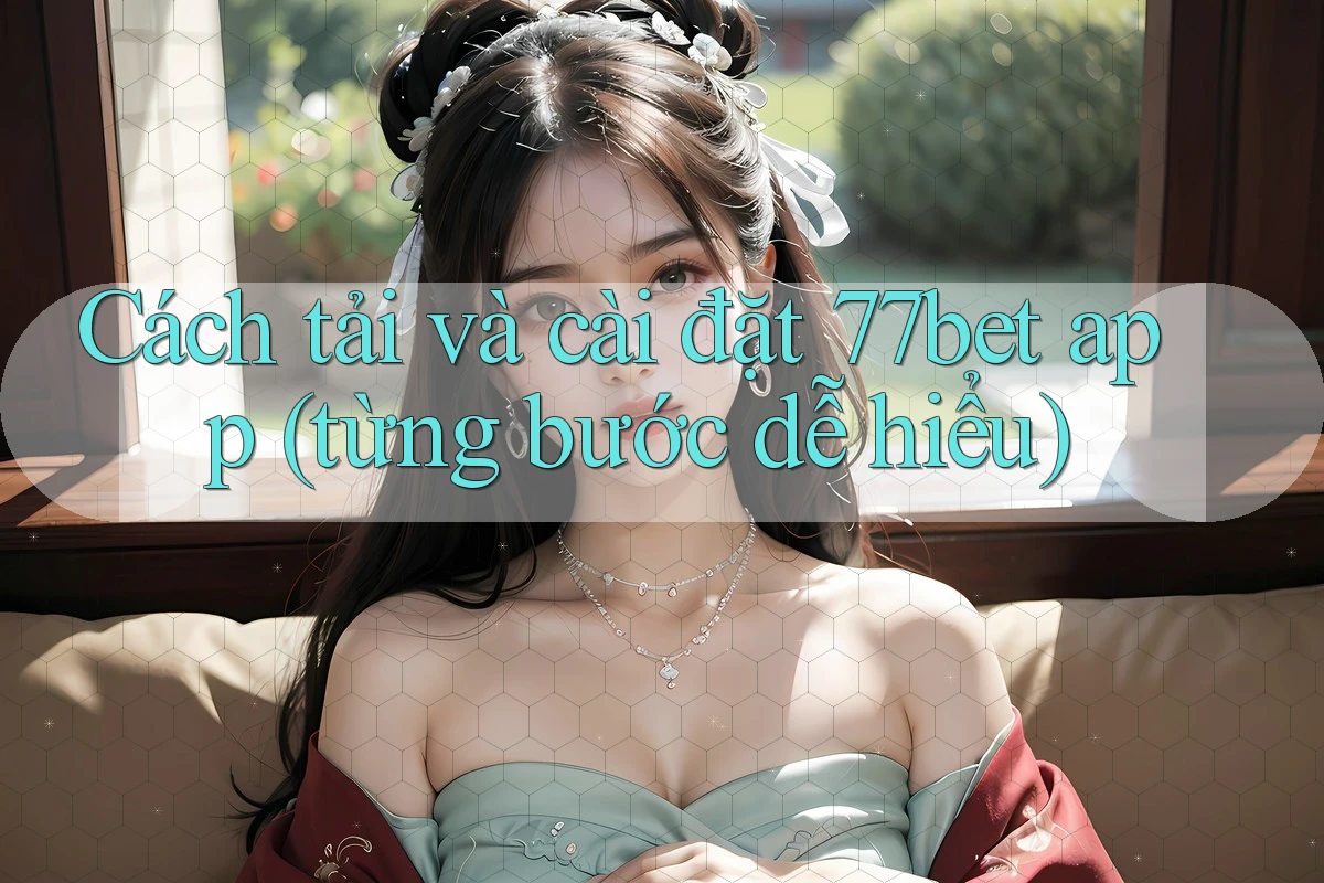 Cách tải và cài đặt 77bet app (từng bước dễ hiểu) Cách tải và cài đặt 77bet app (từng bước dễ hiểu)
