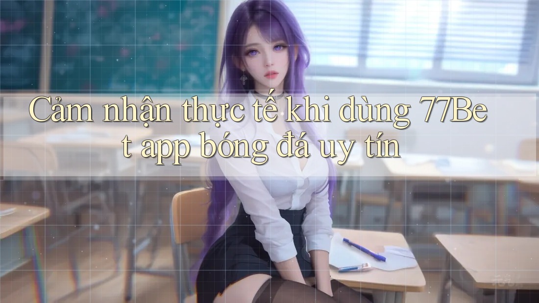 Cảm nhận thực tế khi dùng 77Bet app bóng đá uy tín Cảm nhận thực tế khi dùng 77Bet app bóng đá uy tín