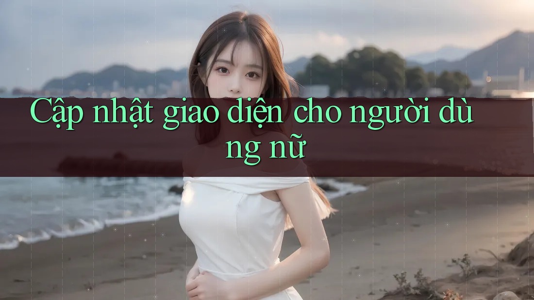Cập nhật giao diện cho người dùng nữ Cập nhật giao diện cho người dùng nữ