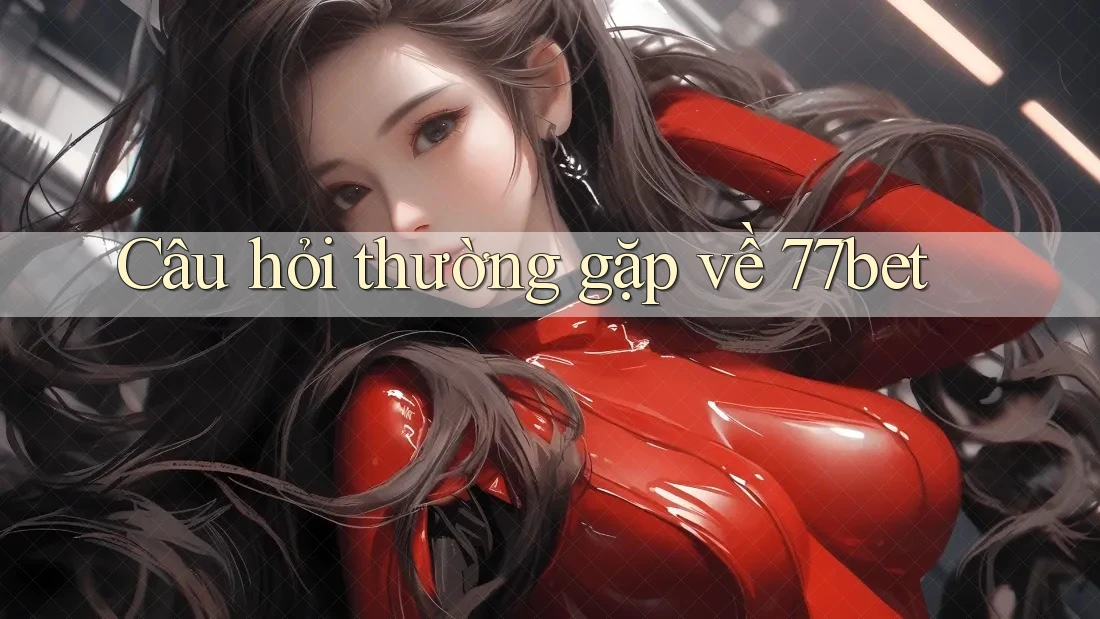 Câu hỏi thường gặp về 77bet Câu hỏi thường gặp về 77bet