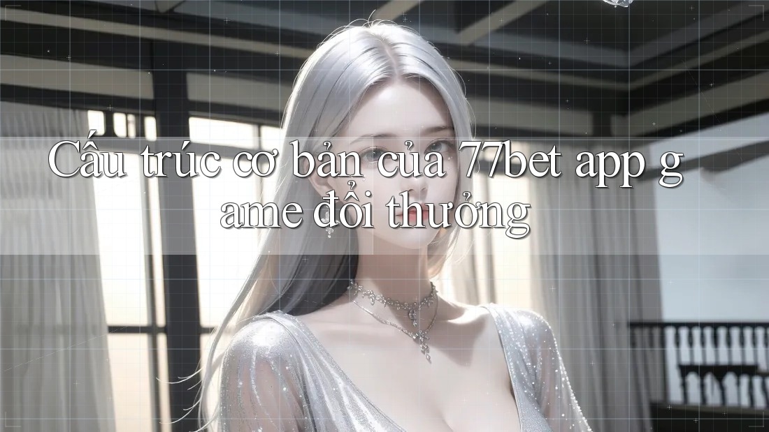 Cấu trúc cơ bản của 77bet app game đổi thưởng Cấu trúc cơ bản của 77bet app game đổi thưởng