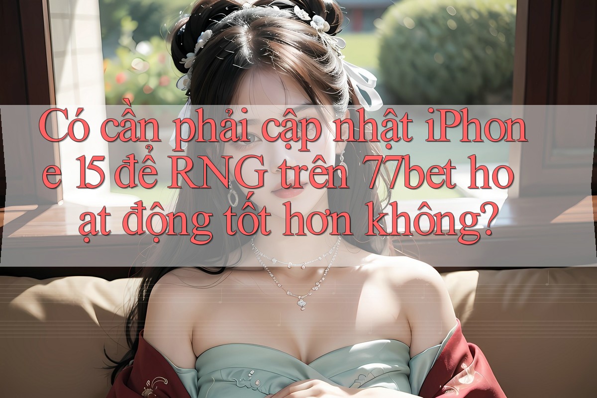 Có cần phải cập nhật iPhone 15 để RNG trên 77bet hoạt động tốt hơn không? Có cần phải cập nhật iPhone 15 để RNG trên 77bet hoạt động tốt hơn không?